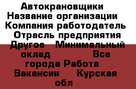 Автокрановщики › Название организации ­ Компания-работодатель › Отрасль предприятия ­ Другое › Минимальный оклад ­ 50 000 - Все города Работа » Вакансии   . Курская обл.